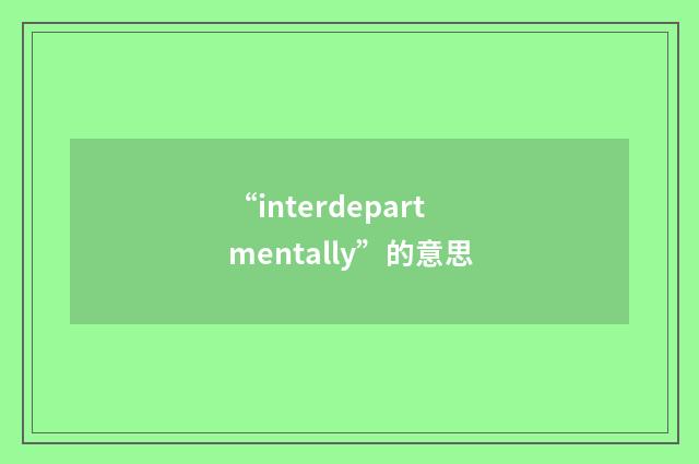 “interdepartmentally”的意思