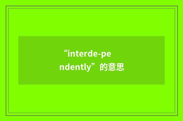 “interde-pendently”的意思