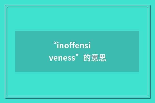 “inoffensiveness”的意思