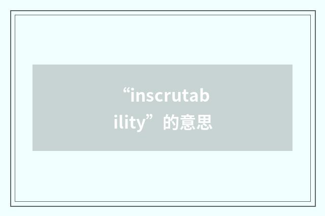 “inscrutability”的意思