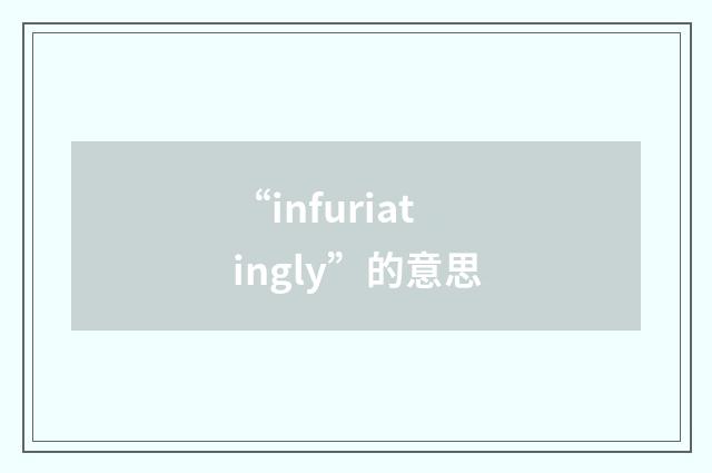 “infuriatingly”的意思