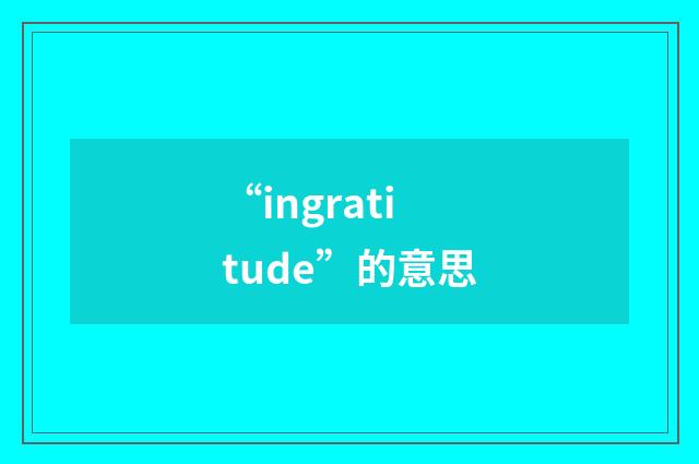 “ingratitude”的意思