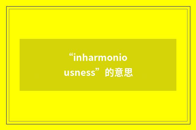 “inharmoniousness”的意思