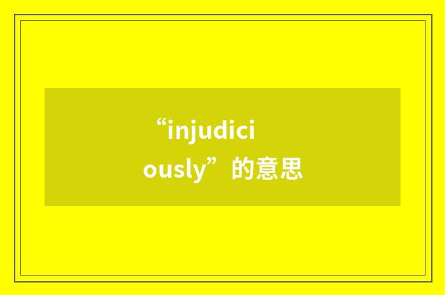 “injudiciously”的意思