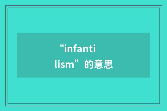 “infantilism”的意思