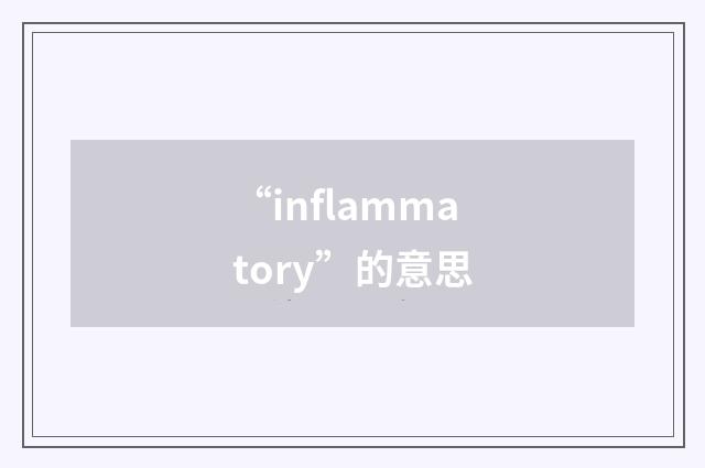 “inflammatory”的意思