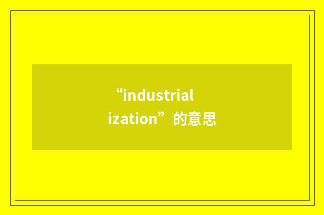 “industrialization”的意思