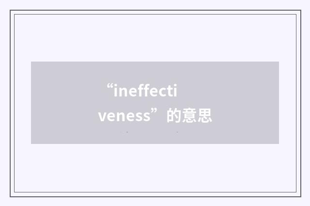 “ineffectiveness”的意思