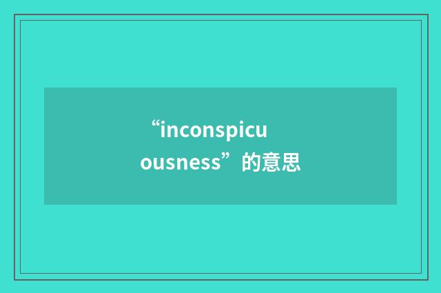 “inconspicuousness”的意思