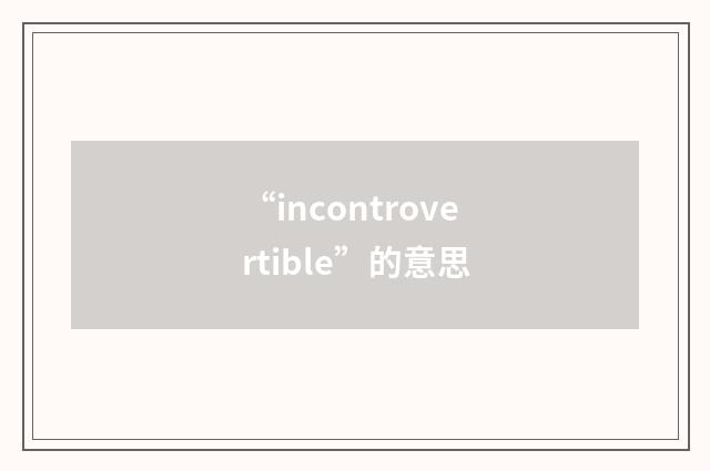 “incontrovertible”的意思