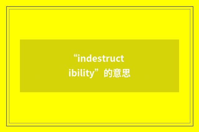“indestructibility”的意思