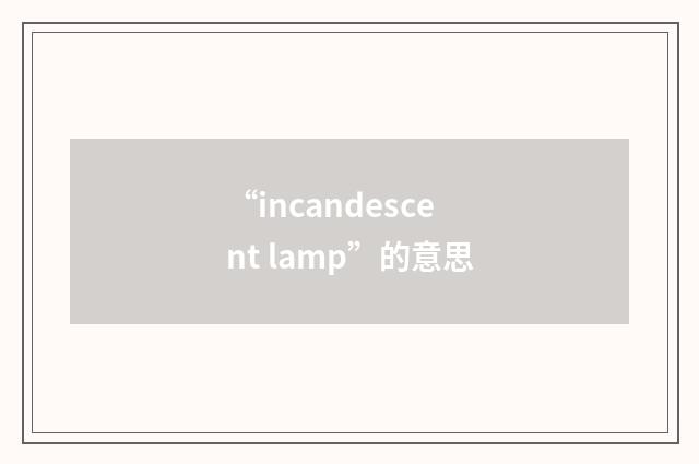 “incandescent lamp”的意思