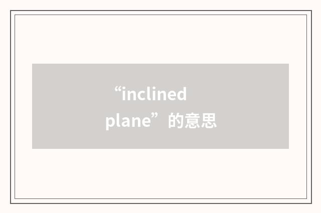 “inclined plane”的意思