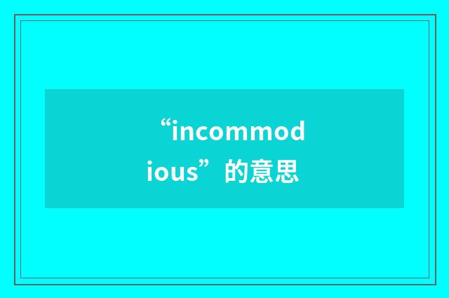“incommodious”的意思