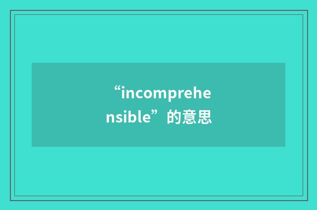 “incomprehensible”的意思