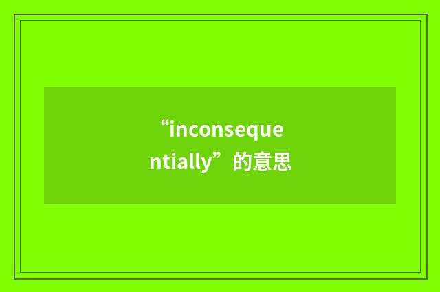 “inconsequentially”的意思