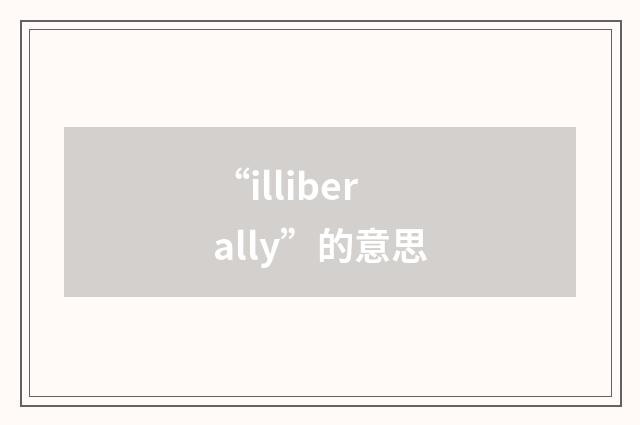 “illiberally”的意思