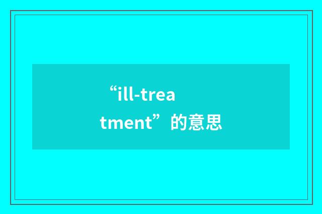 “ill-treatment”的意思