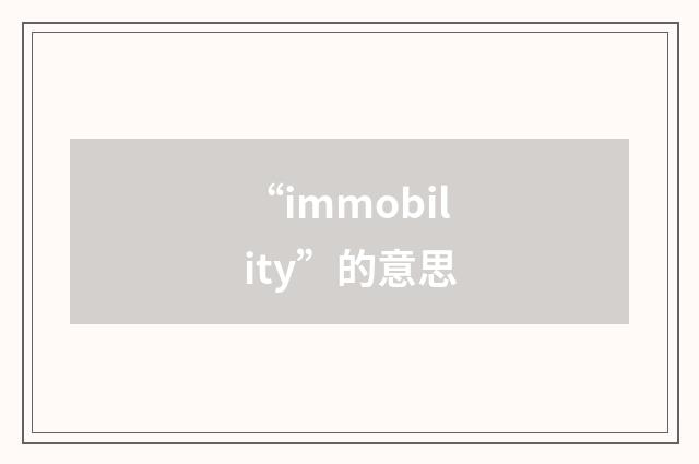 “immobility”的意思