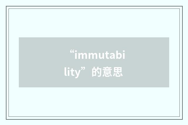 “immutability”的意思