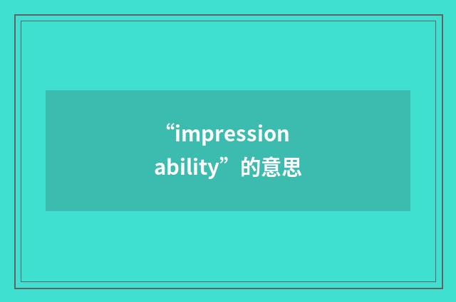 “impressionability”的意思