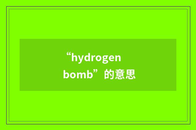 “hydrogen bomb”的意思