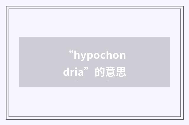 “hypochondria”的意思