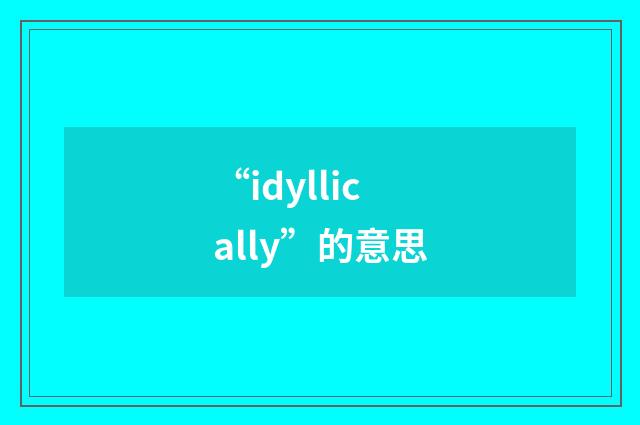 “idyllically”的意思