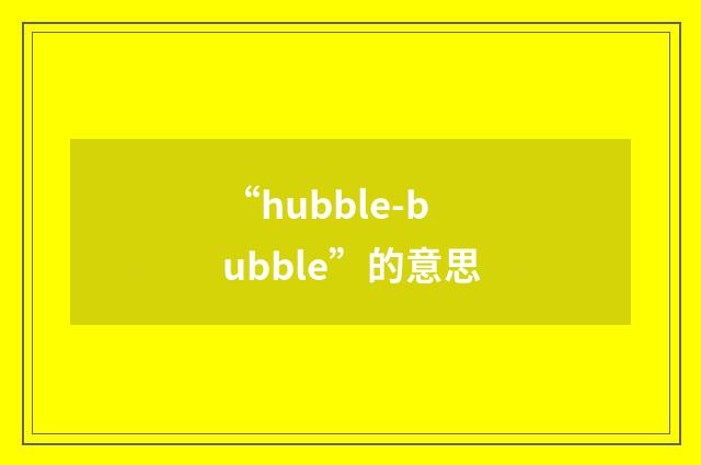 “hubble-bubble”的意思