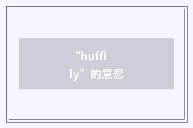 “huffily”的意思
