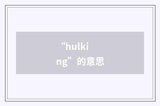 “hulking”的意思