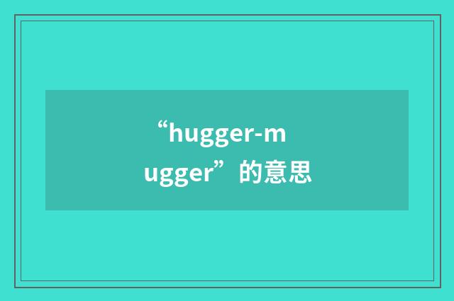 “hugger-mugger”的意思
