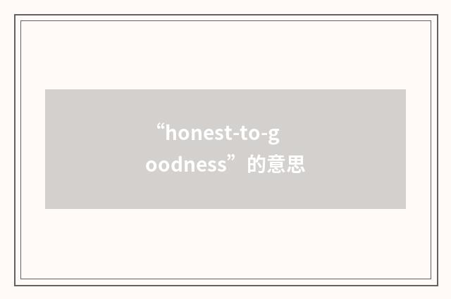 “honest-to-goodness”的意思