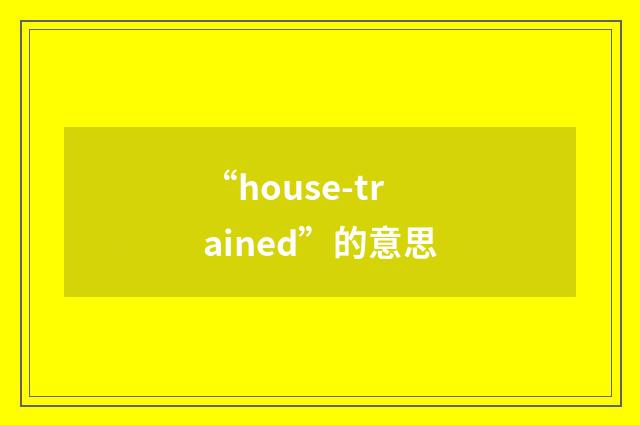 “house-trained”的意思