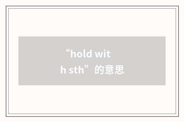 “hold with sth”的意思