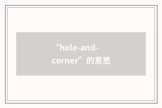 “hole-and-corner”的意思