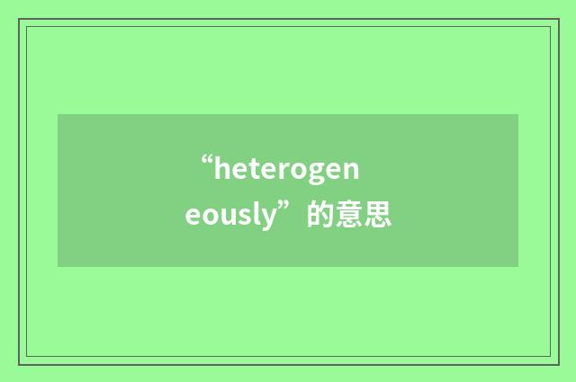 “heterogeneously”的意思
