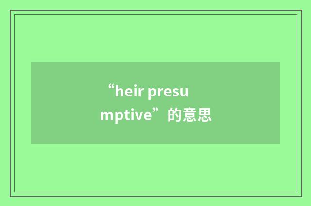 “heir presumptive”的意思