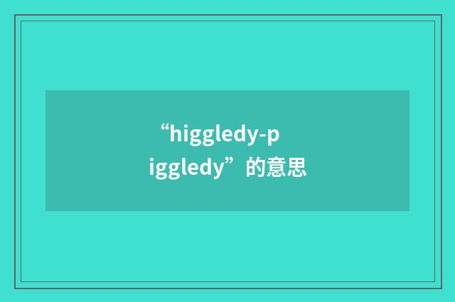 “higgledy-piggledy”的意思