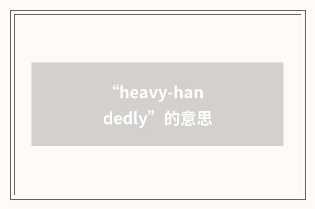 “heavy-handedly”的意思