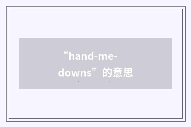 “hand-me-downs”的意思
