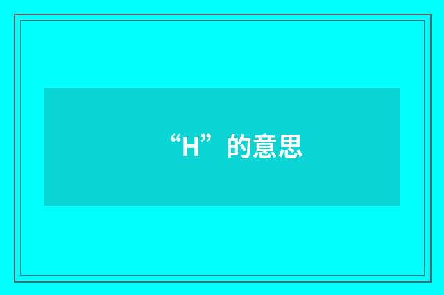 “H”的意思