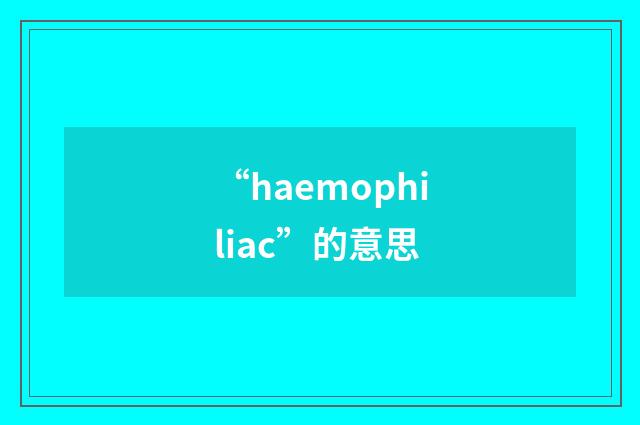“haemophiliac”的意思