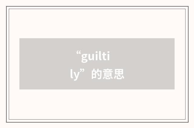 “guiltily”的意思