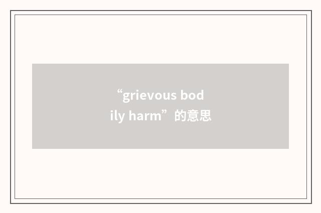 “grievous bodily harm”的意思