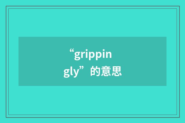 “grippingly”的意思