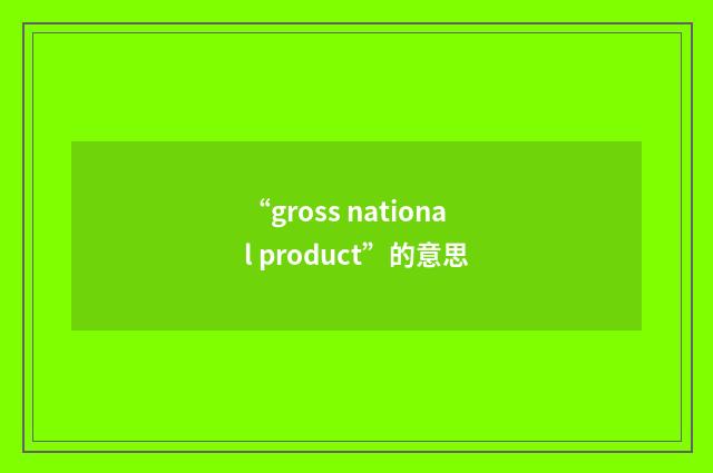 “gross national product”的意思