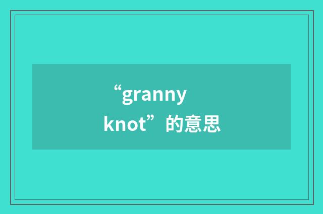 “granny knot”的意思