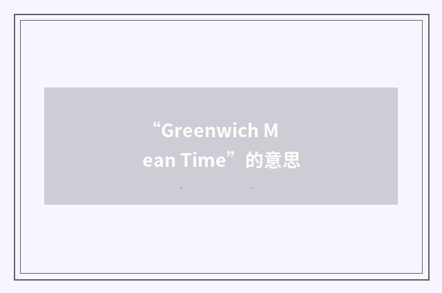 “Greenwich Mean Time”的意思