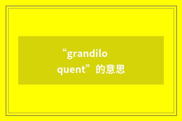 “grandiloquent”的意思